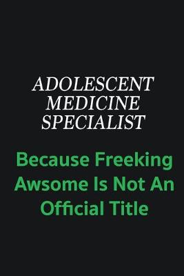 Book cover for Adolescent medicine specialist because freeking awsome is not an official title