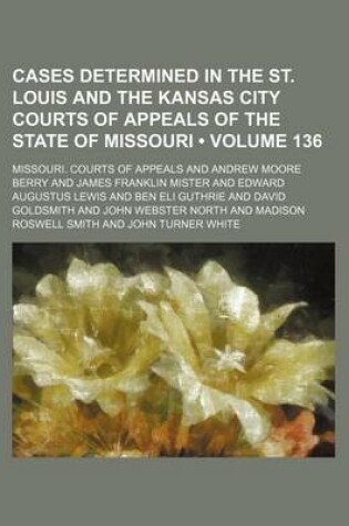 Cover of Cases Determined in the St. Louis and the Kansas City Courts of Appeals of the State of Missouri (Volume 136)