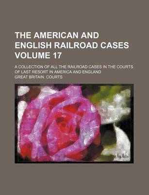 Book cover for The American and English Railroad Cases Volume 17; A Collection of All the Railroad Cases in the Courts of Last Resort in America and England