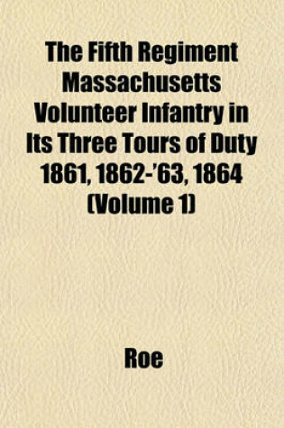 Cover of The Fifth Regiment Massachusetts Volunteer Infantry in Its Three Tours of Duty 1861, 1862-'63, 1864 (Volume 1)