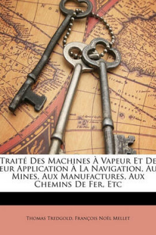 Cover of Traite Des Machines a Vapeur Et de Leur Application a la Navigation, Aux Mines, Aux Manufactures, Aux Chemins de Fer, Etc