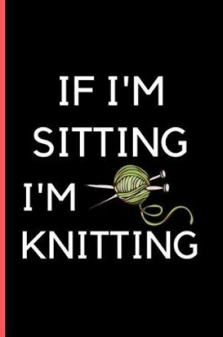 Cover of If I'M Sitting I'M Knitting