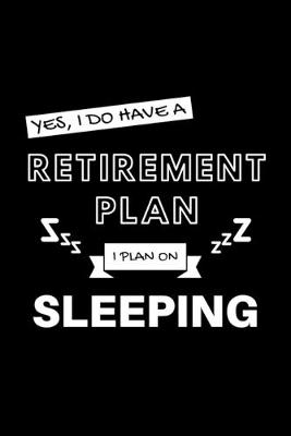 Book cover for Yes, I Do Have A Retirement Plan I Plan On Sleeping