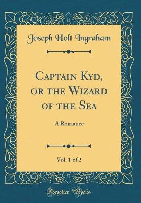 Book cover for Captain Kyd, or the Wizard of the Sea, Vol. 1 of 2: A Romance (Classic Reprint)