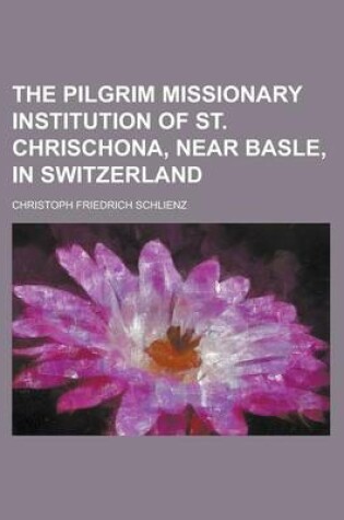 Cover of The Pilgrim Missionary Institution of St. Chrischona, Near Basle, in Switzerland