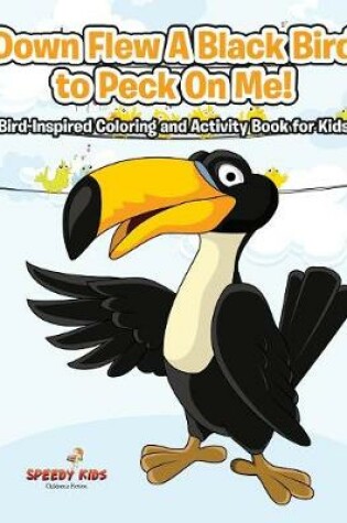 Cover of Down Flew A Black Bird to Peck On Me! Bird-Inspired Coloring and Activity Book for Kids