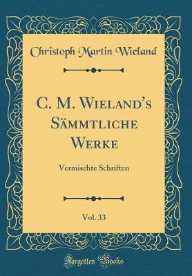 Book cover for C. M. Wieland's Sämmtliche Werke, Vol. 33: Vermischte Schriften (Classic Reprint)