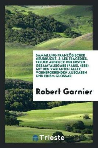 Cover of Sammlung Franzoesischer Neudrucke, 3; Les Tragedies. Treuer Abdruck Der Ersten Gesamtausgabe (Paris, 1585) Mit Den Varianten Aller Vorhergehenden Ausgaben Und Einem Glossar