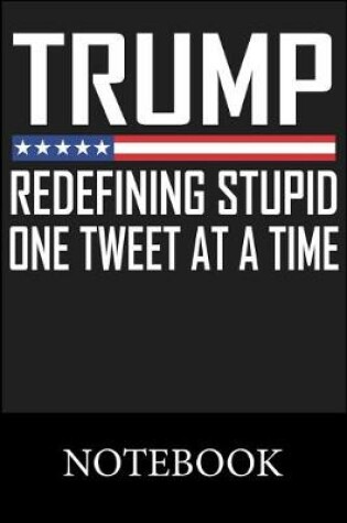 Cover of Trump Redefining Stupid One Tweet At A Time Notebook