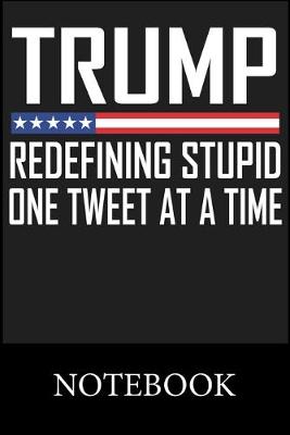 Book cover for Trump Redefining Stupid One Tweet At A Time Notebook
