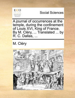 Book cover for A Journal of Occurrences at the Temple, During the Confinement of Louis XVI, King of France. by M. Clery, ... Translated ... by R. C. Dallas, ...