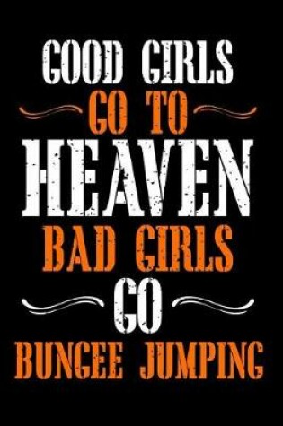 Cover of Good Girls Go to Heaven Bad Girls Go Bungee Jumping