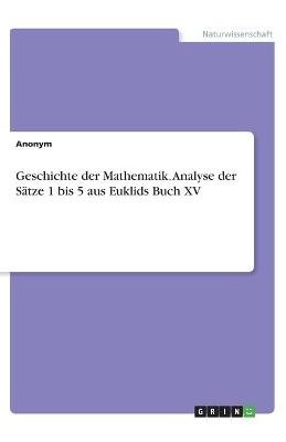 Book cover for Geschichte der Mathematik. Analyse der Satze 1 bis 5 aus Euklids Buch XV