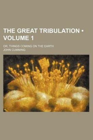 Cover of The Great Tribulation (Volume 1); Or, Things Coming on the Earth