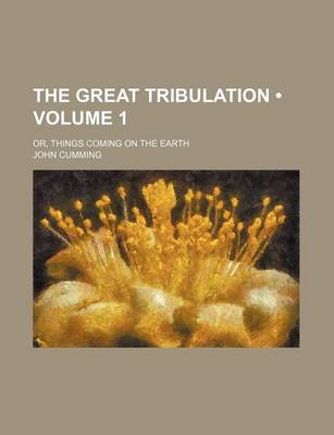 Book cover for The Great Tribulation (Volume 1); Or, Things Coming on the Earth