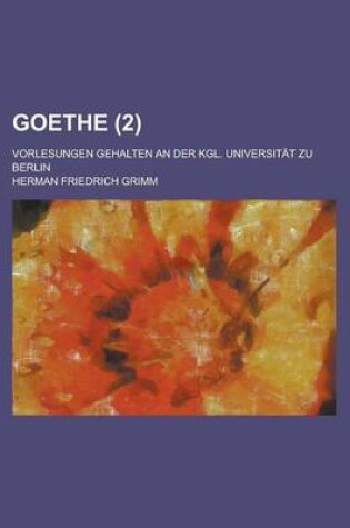 Cover of Goethe (2); Vorlesungen Gehalten an Der Kgl. Universitat Zu Berlin