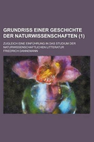 Cover of Grundriss Einer Geschichte Der Naturwissenschaften; Zugleich Eine Einfuhrung in Das Studium Der Naturwissenschaftlichen Litteratur (1 )