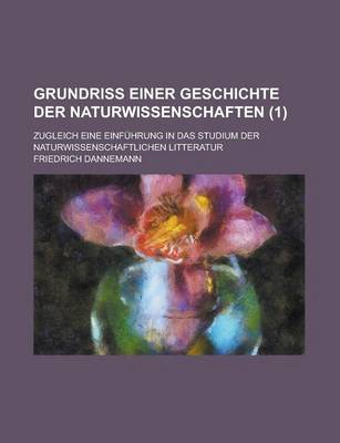 Book cover for Grundriss Einer Geschichte Der Naturwissenschaften; Zugleich Eine Einfuhrung in Das Studium Der Naturwissenschaftlichen Litteratur (1 )