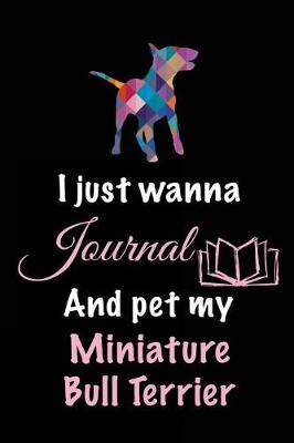 Book cover for I Just Wanna Journal And Pet My Miniature Bull Terrier