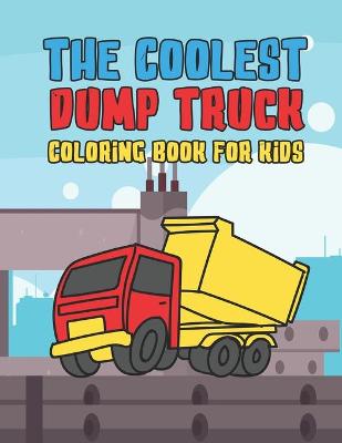 Book cover for The Coolest Dump Truck Coloring Book For Kids
