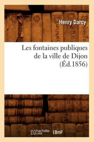 Cover of Les Fontaines Publiques de la Ville de Dijon (Ed.1856)