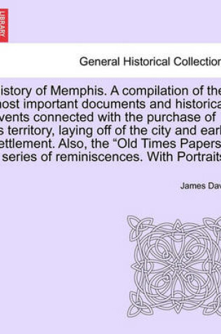 Cover of History of Memphis. a Compilation of the Most Important Documents and Historical Events Connected with the Purchase of Its Territory, Laying Off of the City and Early Settlement. Also, the "Old Times Papers," a Series of Reminiscences. with Portraits