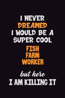 Book cover for I Never Dreamed I would Be A Super Cool Fish Farm Worker But Here I Am Killing It