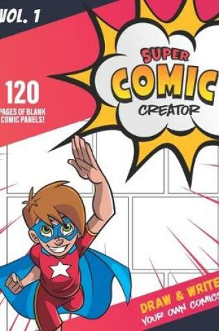 Cover of Super Comic Creator - Draw and Write Your Own Comics - 120 pages of Blank Comic Panels - Blank Comic Notebook Journal