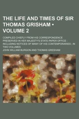 Cover of The Life and Times of Sir Thomas Grisham (Volume 2); Compiled Chiefly from His Correspondence Preserved in Her Majesty's State-Paper Office Including Notices of Many of His Contemporaries in Two Volumes