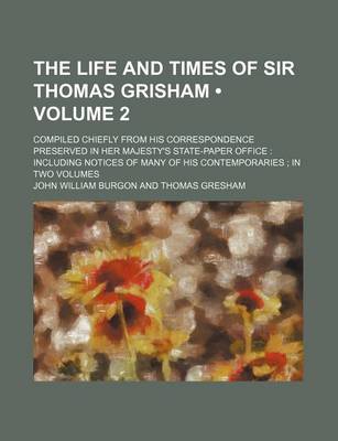 Book cover for The Life and Times of Sir Thomas Grisham (Volume 2); Compiled Chiefly from His Correspondence Preserved in Her Majesty's State-Paper Office Including Notices of Many of His Contemporaries in Two Volumes