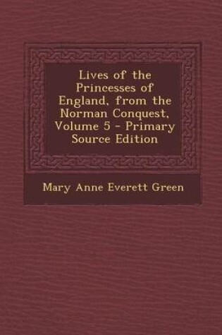 Cover of Lives of the Princesses of England, from the Norman Conquest, Volume 5 - Primary Source Edition