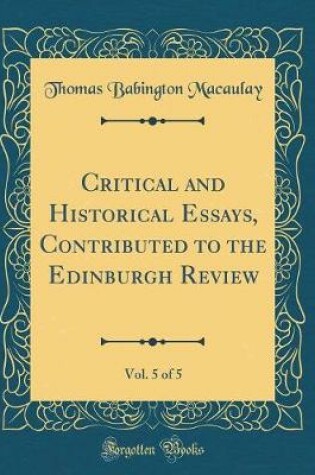 Cover of Critical and Historical Essays, Contributed to the Edinburgh Review, Vol. 5 of 5 (Classic Reprint)