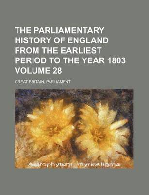 Book cover for The Parliamentary History of England from the Earliest Period to the Year 1803 Volume 28