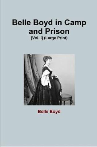 Cover of Belle Boyd in Camp and Prison [Vol. I] (Large Print)