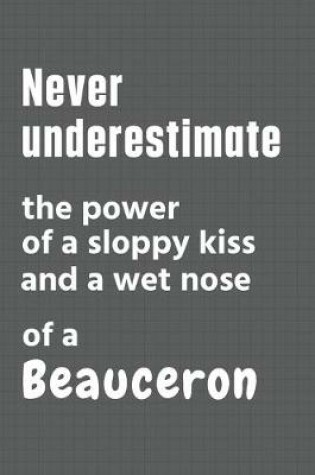 Cover of Never underestimate the power of a sloppy kiss and a wet nose of a Beauceron