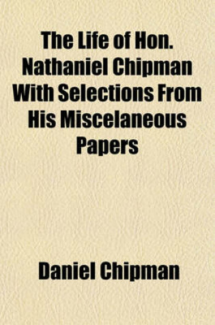 Cover of The Life of Hon. Nathaniel Chipman with Selections from His Miscelaneous Papers