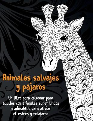 Book cover for Animales salvajes y pajaros - Un libro para colorear para adultos con animales super lindos y adorables para aliviar el estres y relajarse