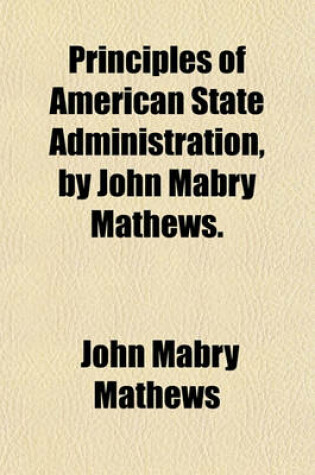 Cover of Principles of American State Administration, by John Mabry Mathews.