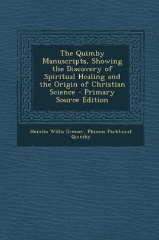 Cover of The Quimby Manuscripts, Showing the Discovery of Spiritual Healing and the Origin of Christian Science - Primary Source Edition