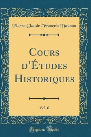 Cover of Cours d'Etudes Historiques, Vol. 6 (Classic Reprint)