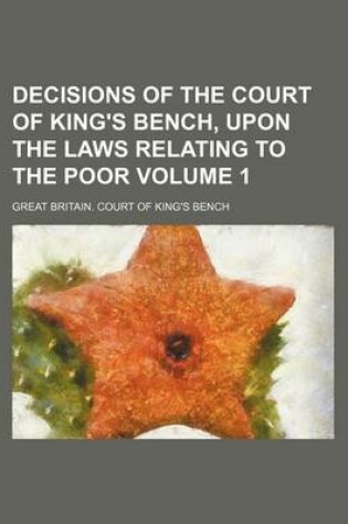 Cover of Decisions of the Court of King's Bench, Upon the Laws Relating to the Poor Volume 1