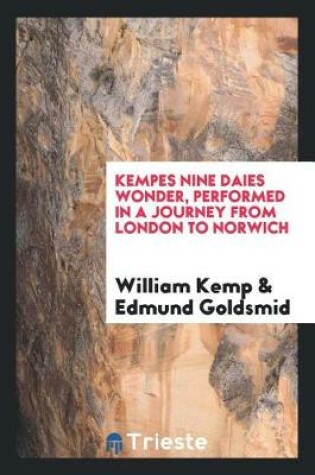 Cover of Kempes Nine Daies Wonder, Performed in a Journey from London to Norwich. Wherein Euery Dayes Journey Is Pleasantly Set Down, to Satisfie His Friends the Truth Against All Lying Ballad-Makers; What Hee Did, How He Was Welcome, and by Whome Entertained