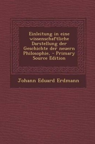 Cover of Einleitung in Eine Wissenschaftliche Darstellung Der Geschichte Der Neuern Philosophie, - Primary Source Edition