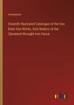 Book cover for Eleventh Illustrated Catalogue of the Van Doen Iron Works, Sole Makers of the Cleveland Wrought Iron Fence