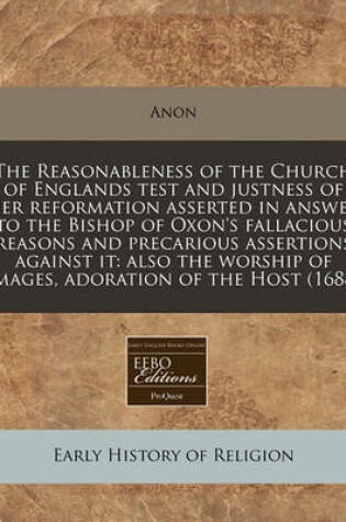 Cover of The Reasonableness of the Church of Englands Test and Justness of Her Reformation Asserted in Answer to the Bishop of Oxon's Fallacious Reasons and Precarious Assertions Against It