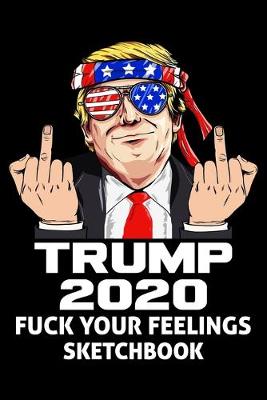 Book cover for Trump 2020 Fuck Your Feelings Sketchbook