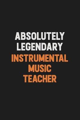 Book cover for Absolutely Legendary Instrumental Music Teacher