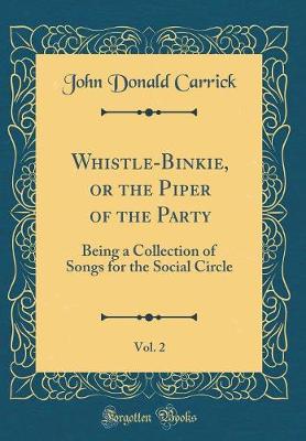 Book cover for Whistle-Binkie, or the Piper of the Party, Vol. 2: Being a Collection of Songs for the Social Circle (Classic Reprint)