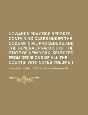 Book cover for Howards Practice Reports, Containing Cases Under the Code of Civil Procedure and the General Practice of the State of New York, Selected from Decisions of All the Courts, with Notes Volume 1