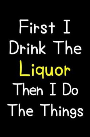 Cover of First I Drink The Liquor Then I Do The Things